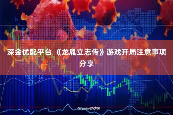 深金优配平台 《龙胤立志传》游戏开局注意事项分享