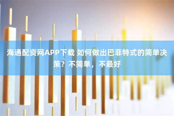 海通配资网APP下载 如何做出巴菲特式的简单决策？不简单，不最好