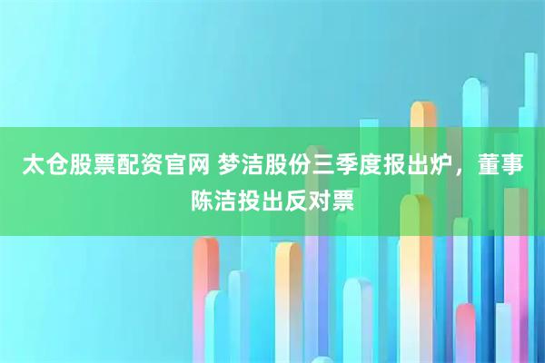 太仓股票配资官网 梦洁股份三季度报出炉,董事陈洁投出反对票