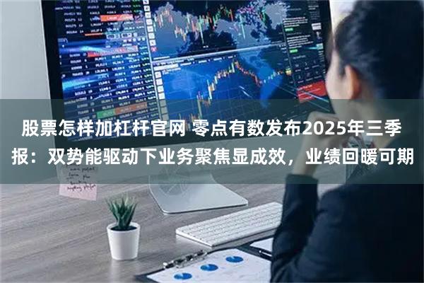 股票怎样加杠杆官网 零点有数发布2025年三季报:双势能驱动下业务聚焦显成效,业绩回暖可期