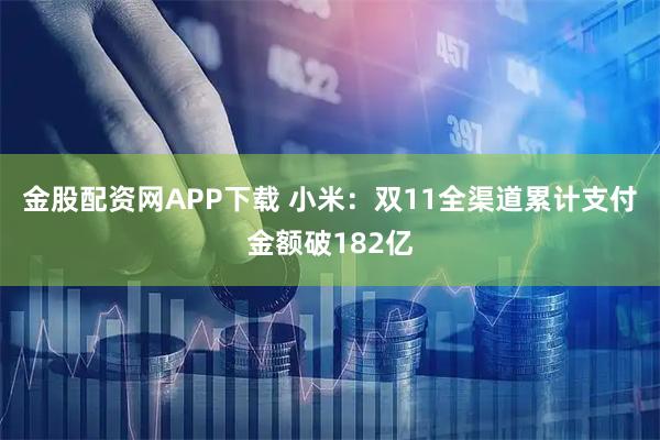 金股配资网APP下载 小米：双11全渠道累计支付金额破182亿