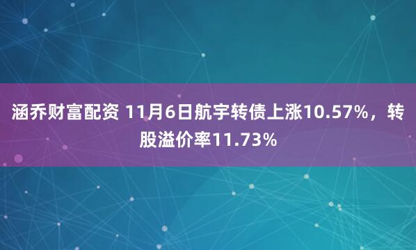 涵乔财富配资 11月6日航宇转债上涨10.57%，转股溢价率11.73%