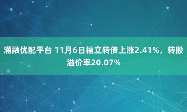 涌融优配平台 11月6日福立转债上涨2.41%，转股溢价率20.07%