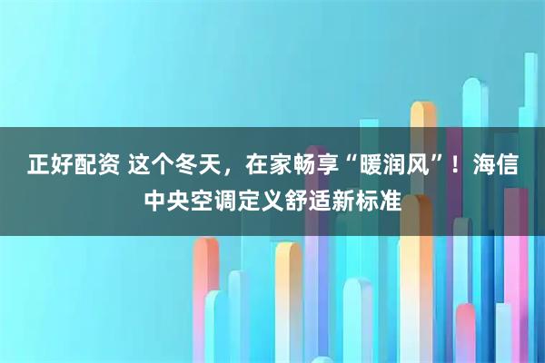 正好配资 这个冬天,在家畅享“暖润风”!海信中央空调定义舒适新标准