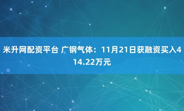 米升网配资平台 广钢气体:11月21日获融资买入414.22万元