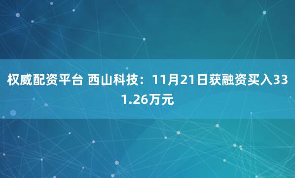 权威配资平台 西山科技:11月21日获融资买入331.26万元