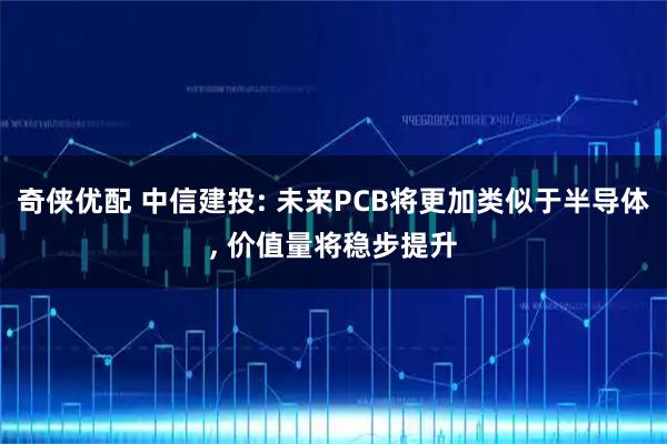 奇侠优配 中信建投: 未来PCB将更加类似于半导体, 价值量将稳步提升
