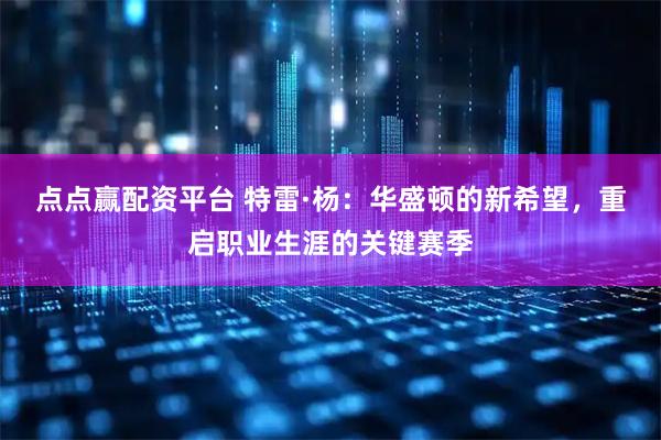 点点赢配资平台 特雷·杨：华盛顿的新希望，重启职业生涯的关键赛季