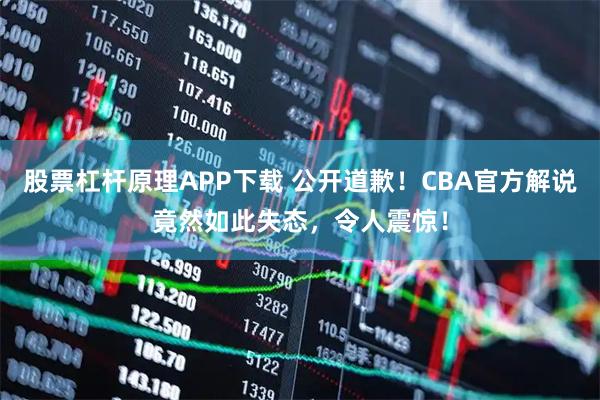股票杠杆原理APP下载 公开道歉！CBA官方解说竟然如此失态，令人震惊！