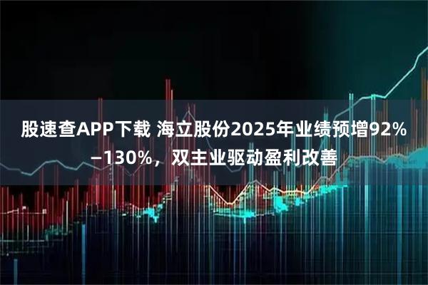 股速查APP下载 海立股份2025年业绩预增92%—130%，双主业驱动盈利改善
