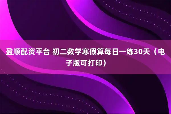 盈顺配资平台 初二数学寒假算每日一练30天（电子版可打印）