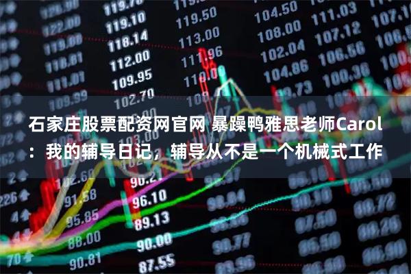石家庄股票配资网官网 暴躁鸭雅思老师Carol：我的辅导日记，辅导从不是一个机械式工作