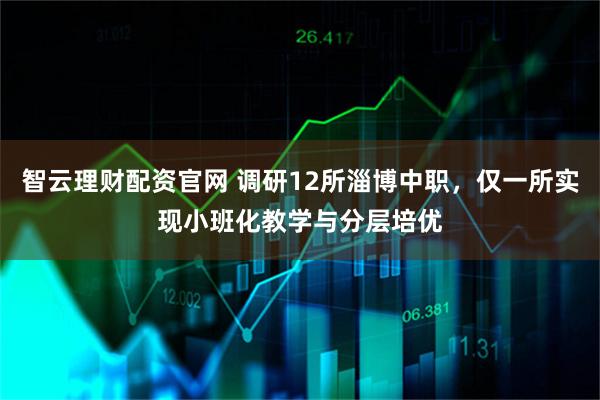 智云理财配资官网 调研12所淄博中职，仅一所实现小班化教学与分层培优