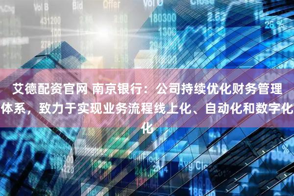艾德配资官网 南京银行：公司持续优化财务管理体系，致力于实现业务流程线上化、自动化和数字化