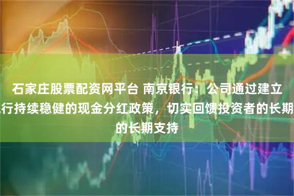 石家庄股票配资网平台 南京银行：公司通过建立并执行持续稳健的现金分红政策，切实回馈投资者的长期支持