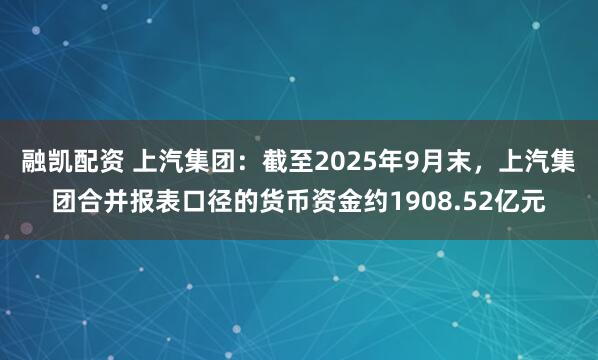 融凯配资 上汽集团：截至2025年9月末，上汽集团合并报表口径的货币资金约1908.52亿元