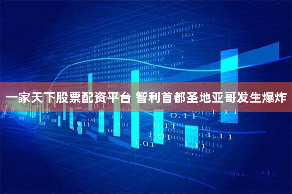 一家天下股票配资平台 智利首都圣地亚哥发生爆炸