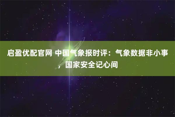 启盈优配官网 中国气象报时评：气象数据非小事，国家安全记心间