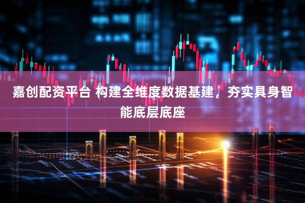 嘉创配资平台 构建全维度数据基建，夯实具身智能底层底座